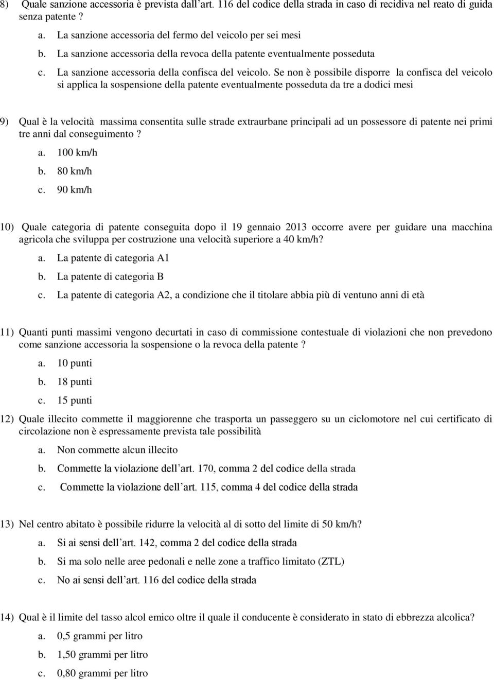 Se non è possibile disporre la confisca del veicolo si applica la sospensione della patente eventualmente posseduta da tre a dodici mesi 9) Qual è la velocità massima consentita sulle strade