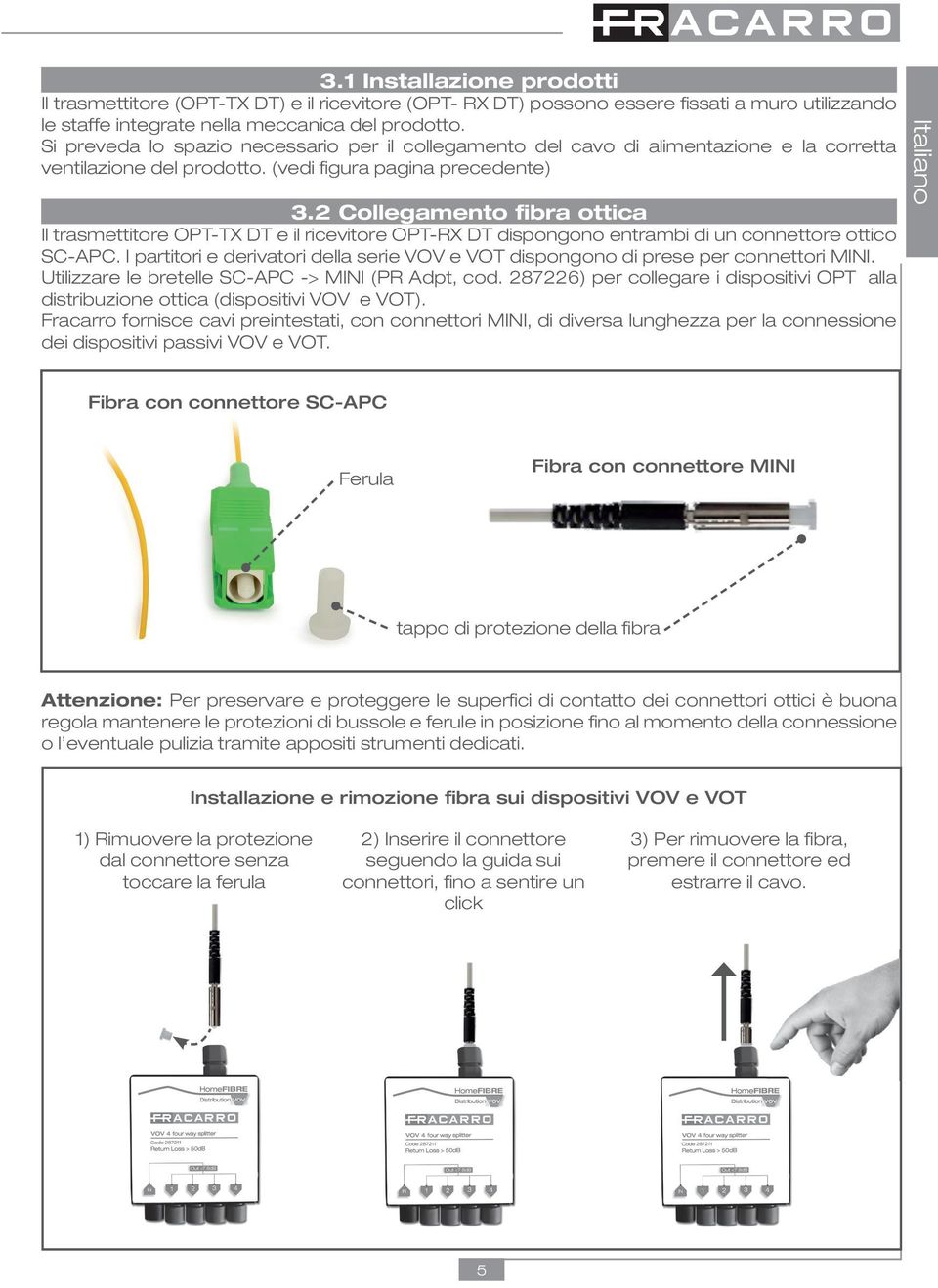 2 Collegamento fibra ottica Il trasmettitore OPT-TX DT e il ricevitore dispongono entrambi di un connettore ottico SC-APC.