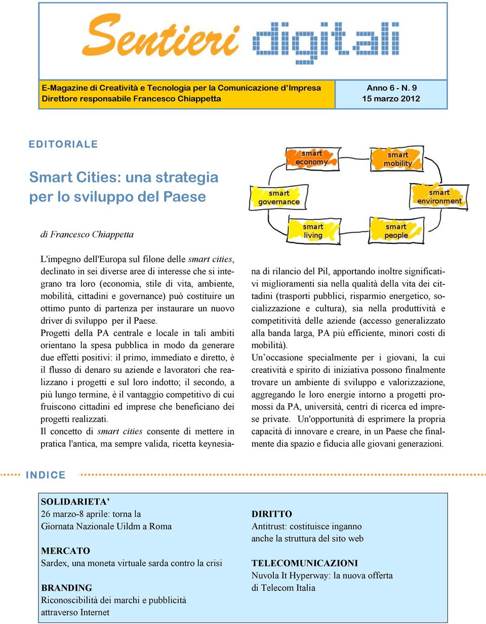 interesse che si integrano tra loro (economia, stile di vita, ambiente, mobilità, cittadini e governance) può costituire un ottimo punto di partenza per instaurare un nuovo driver di sviluppo per il