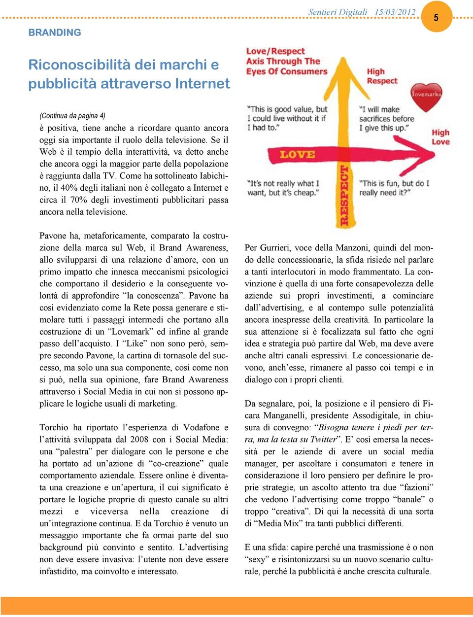 Come ha sottolineato Iabichino, il 40% degli italiani non è collegato a Internet e circa il 70% degli investimenti pubblicitari passa ancora nella televisione.