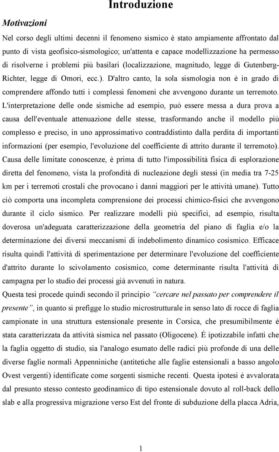 D'altro canto, la sola sismologia non è in grado di comprendere affondo tutti i complessi fenomeni che avvengono durante un terremoto.