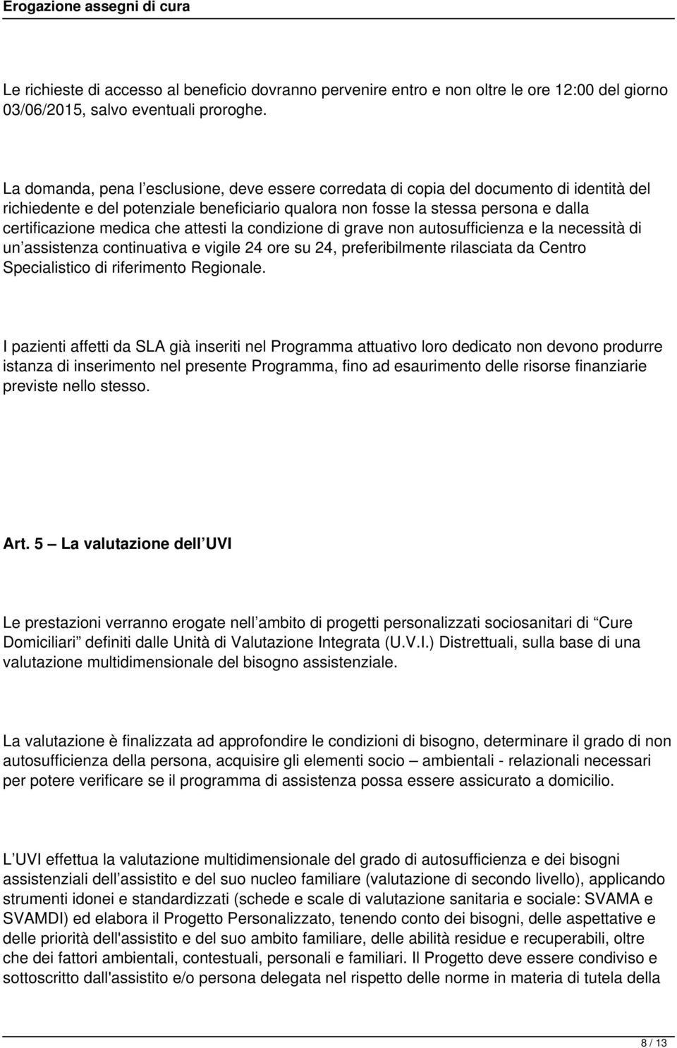 che attesti la condizione di grave non autosufficienza e la necessità di un assistenza continuativa e vigile 24 ore su 24, preferibilmente rilasciata da Centro Specialistico di riferimento Regionale.