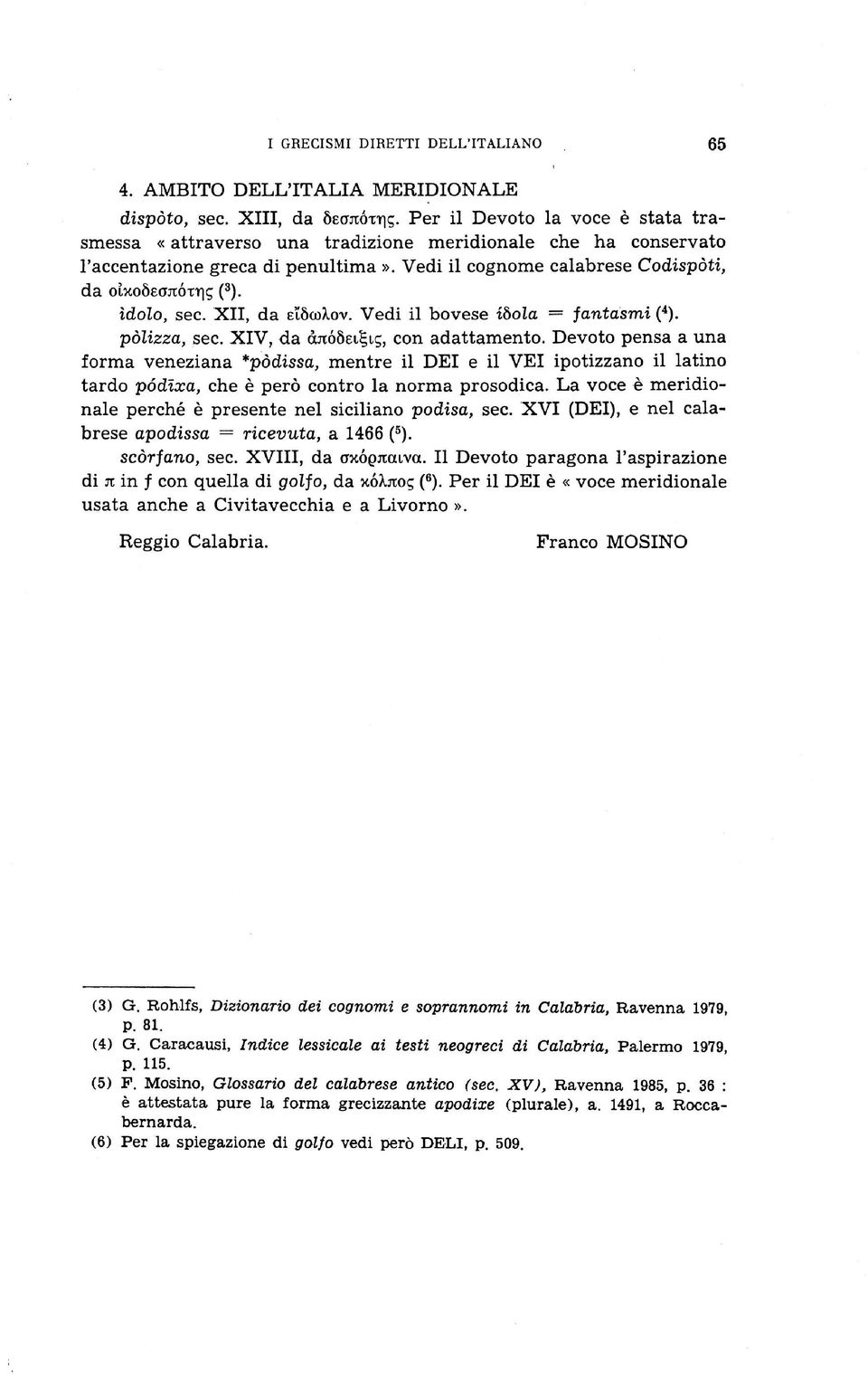 XII, da eîôcoxov. Vedi il bovese iòola fantasmi (4). pòlizza, sec. XIV, da àjtoôei iç, con adattamento.