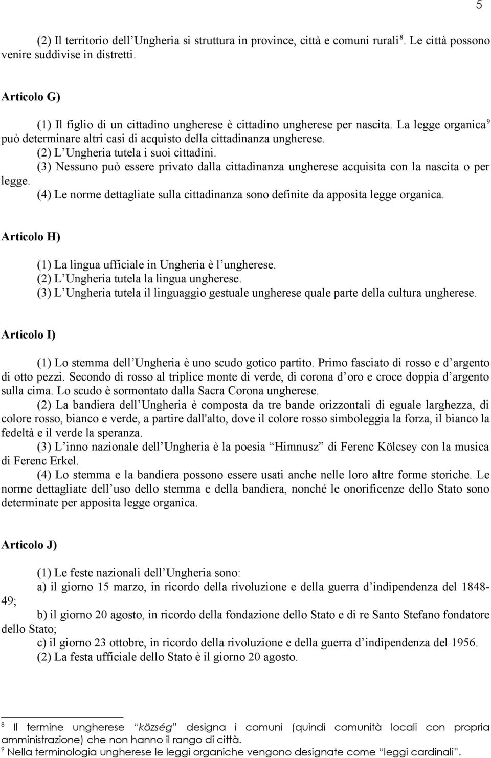 (2) L Ungheria tutela i suoi cittadini. (3) Nessuno può essere privato dalla cittadinanza ungherese acquisita con la nascita o per legge.