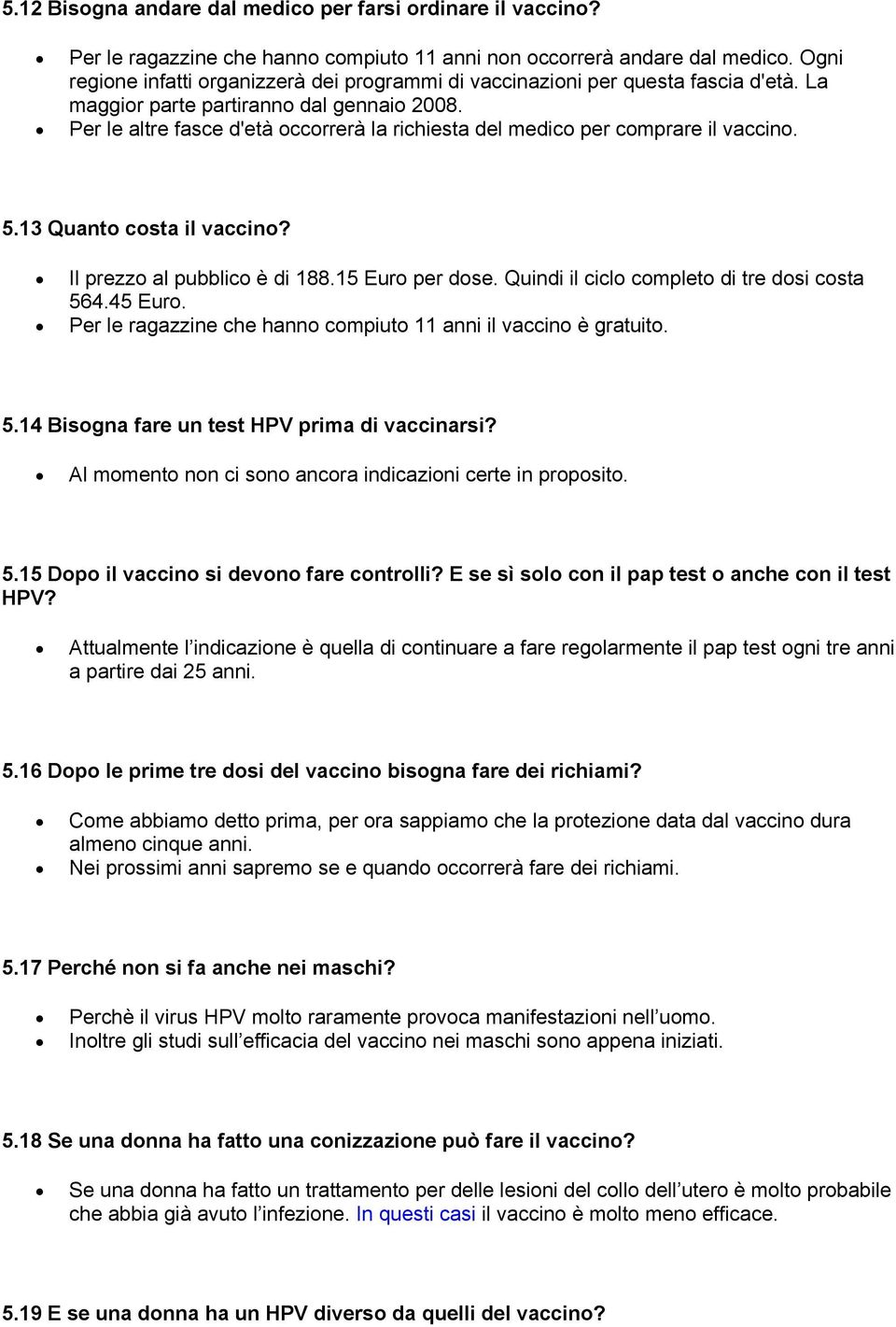 Per le altre fasce d'età occorrerà la richiesta del medico per comprare il vaccino. 5.13 Quanto costa il vaccino? Il prezzo al pubblico è di 188.15 Euro per dose.