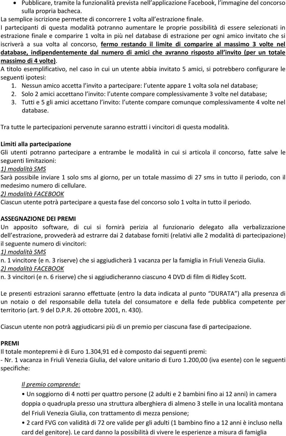 che si iscriverà a sua volta al concorso, fermo restando il limite di comparire al massimo 3 volte nel database, indipendentemente dal numero di amici che avranno risposto all invito (per un totale