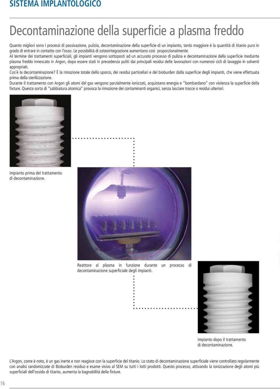 Al termine dei trattamenti superficiali, gli impianti vengono sottoposti ad un accurato processo di pulizia e decontaminazione della superficie mediante plasma freddo innescato in Argon, dopo essere