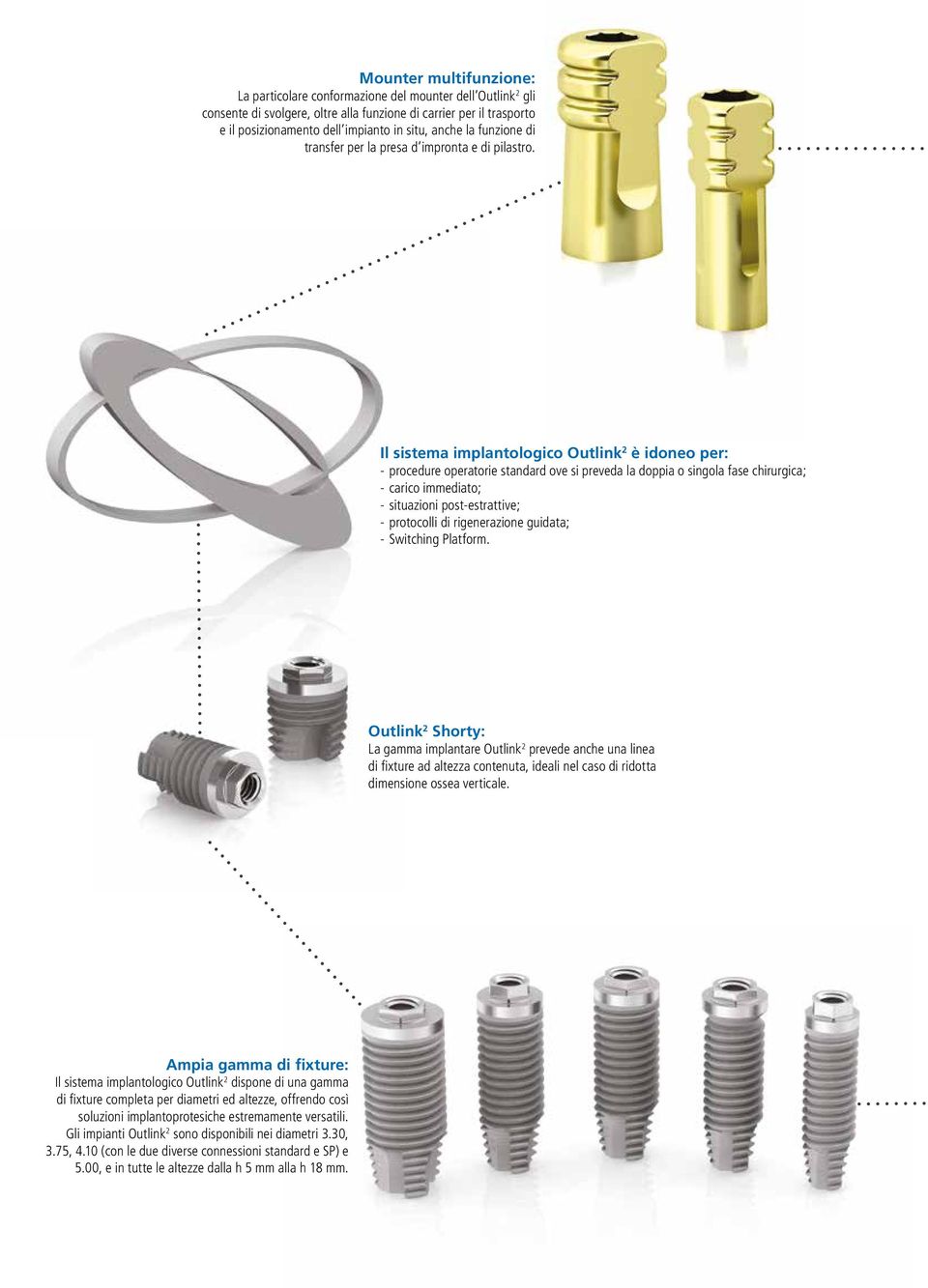 Il sistema implantologico Outlink 2 è idoneo per: - procedure operatorie standard ove si preveda la doppia o singola fase chirurgica; - carico immediato; - situazioni post-estrattive; - protocolli di