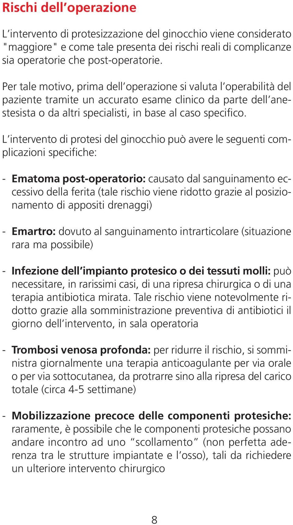 L intervento di protesi del ginocchio può avere le seguenti complicazioni specifiche: - Ematoma post-operatorio: causato dal sanguinamento eccessivo della ferita (tale rischio viene ridotto grazie al