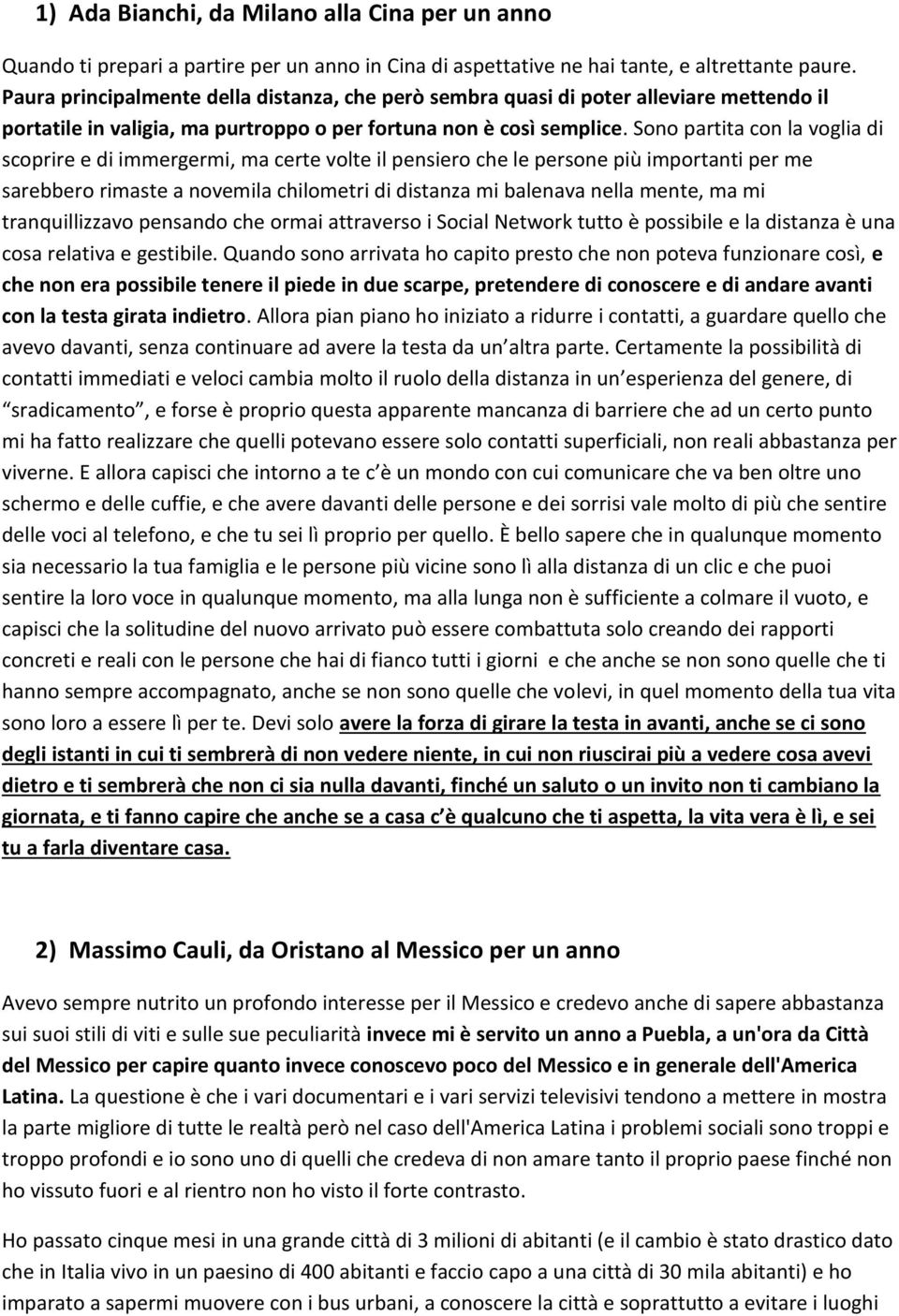 Sono partita con la voglia di scoprire e di immergermi, ma certe volte il pensiero che le persone più importanti per me sarebbero rimaste a novemila chilometri di distanza mi balenava nella mente, ma