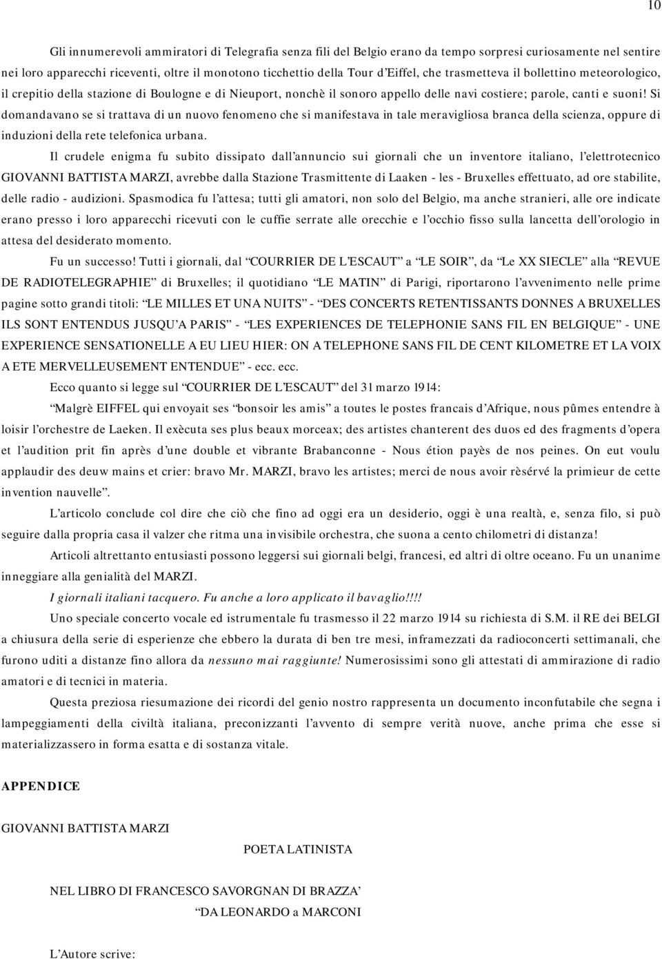 Si domandavano se si trattava di un nuovo fenomeno che si manifestava in tale meravigliosa branca della scienza, oppure di induzioni della rete telefonica urbana.