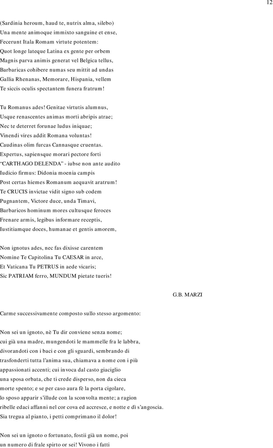 Genitae virtutis alumnus, Usque renascentes animas morti abripis atrae; Nec te deterret forunae ludus iniquae; Vinendi vires addit Romana voluntas! Caudinas olim furcas Cannasque cruentas.