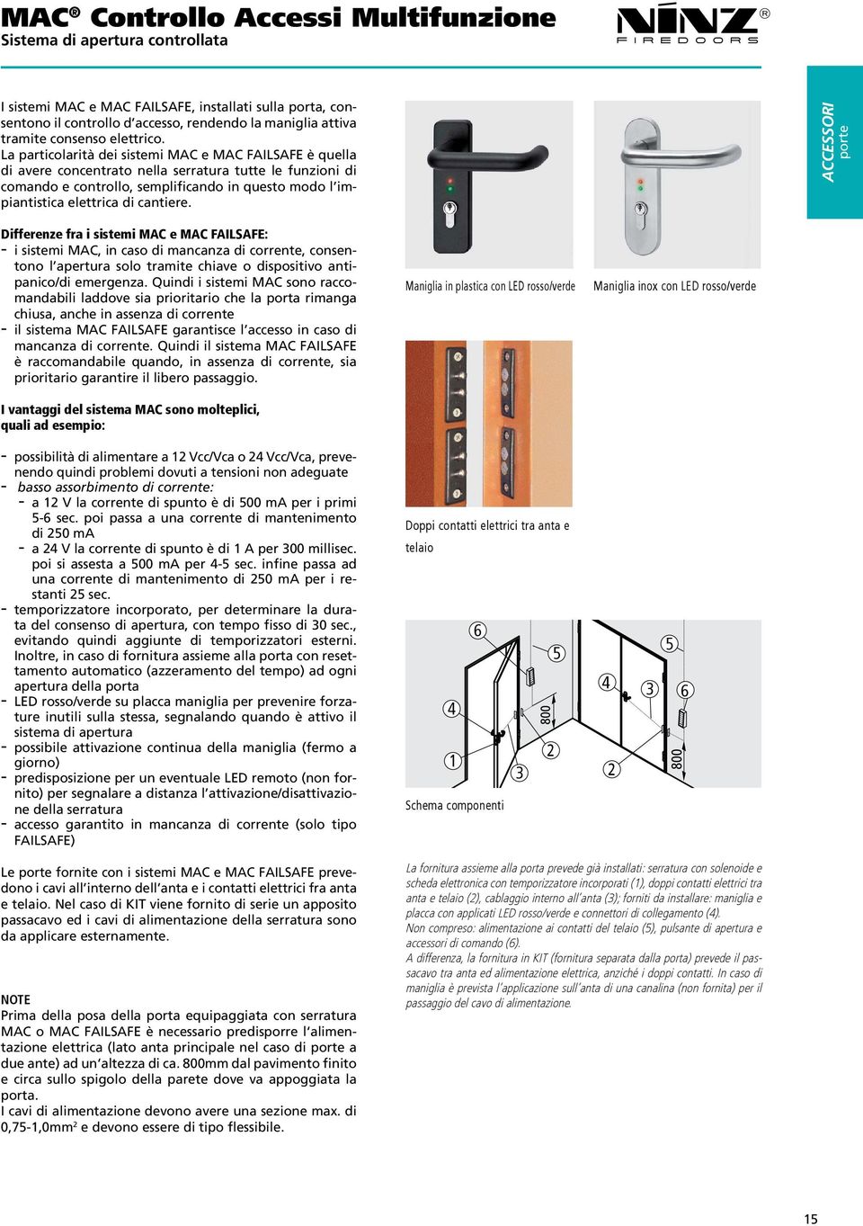 La particolarità dei sistemi MAC e MAC FAILSAFE è quella di avere concentrato nella serratura tutte le funzioni di comando e controllo, semplificando in questo modo l impiantistica elettrica di