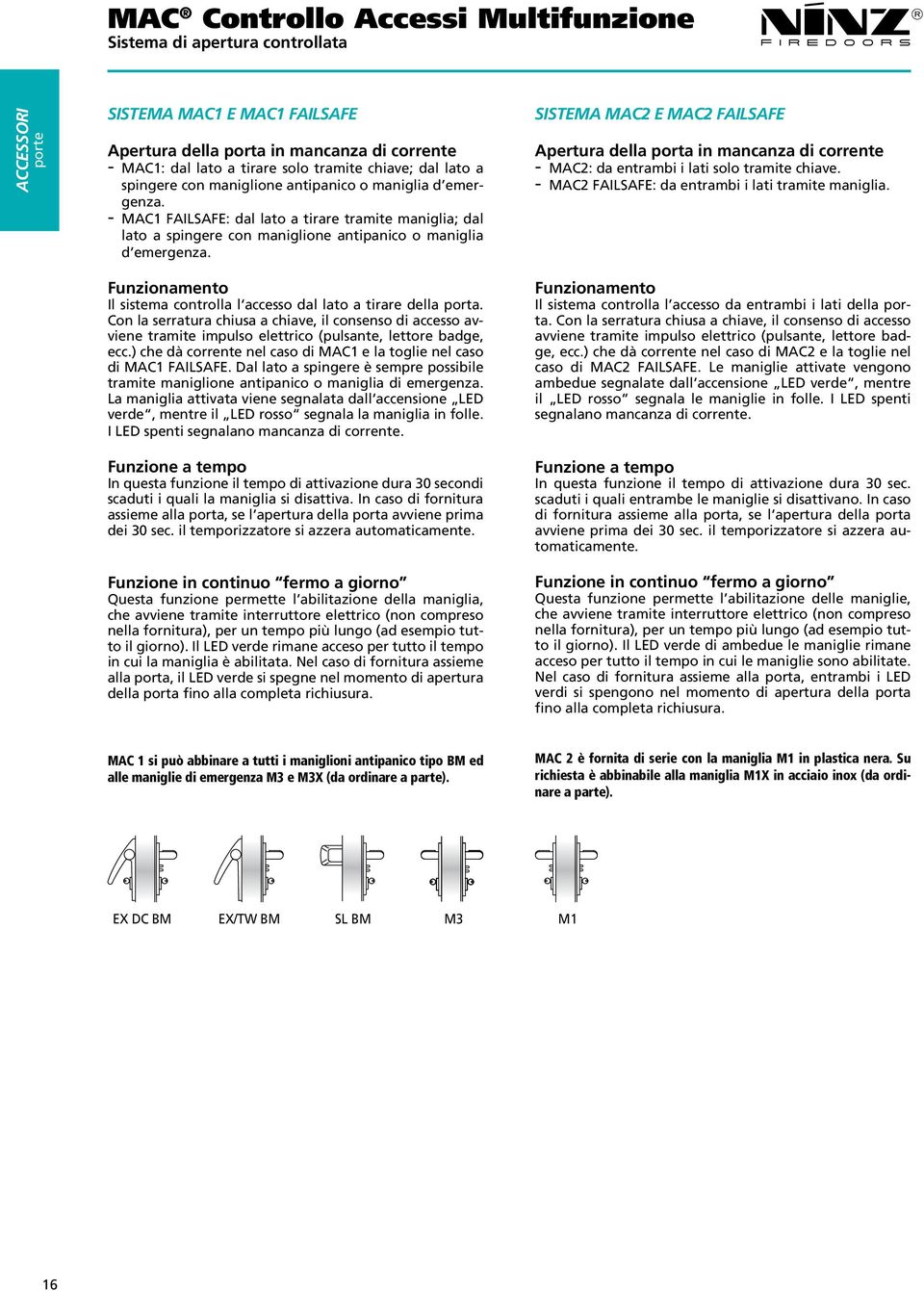 Funzionamento Il sistema controlla l accesso dal lato a tirare della porta. Con la serratura chiusa a chiave, il consenso di accesso avviene tramite impulso elettrico (pulsante, lettore badge, ecc.