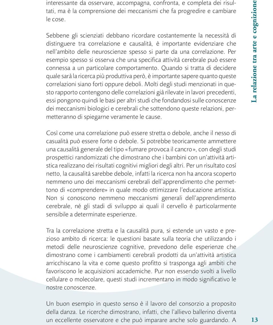 correlazione. Per esempio spesso si osserva che una specifica attività cerebrale può essere connessa a un particolare comportamento.