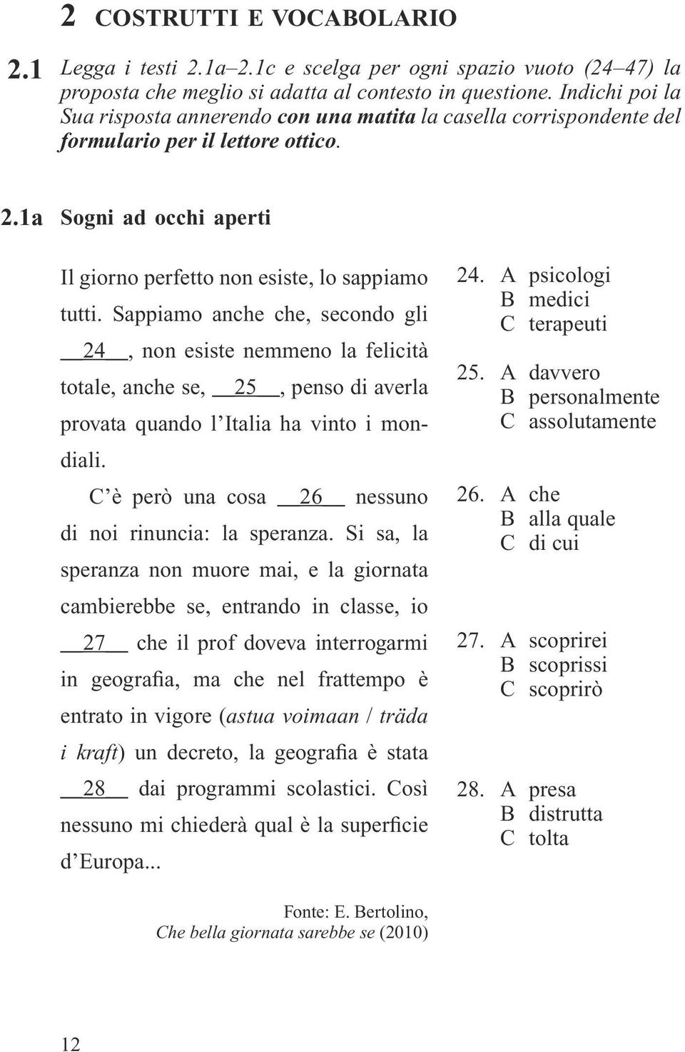 Sappiamo anche che, secondo gli 24, non esiste nemmeno la felicità totale, anche se, 25, penso di averla provata quando l Italia ha vinto i mondiali.