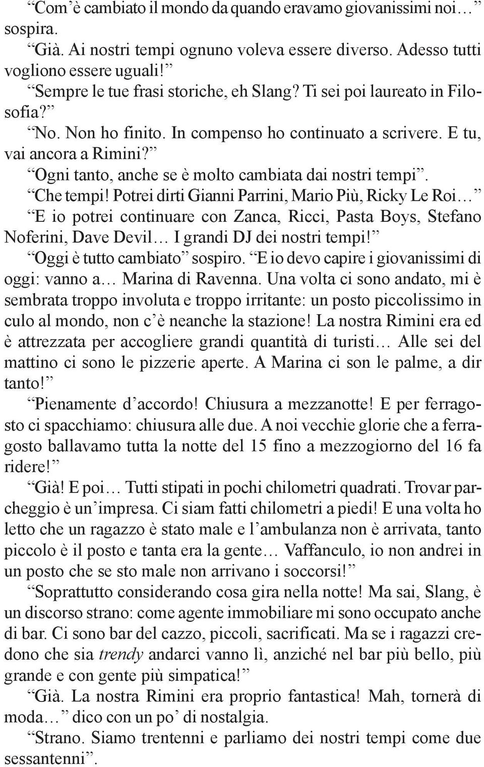 Potrei dirti Gianni Parrini, Mario Più, Ricky Le Roi E io potrei continuare con Zanca, Ricci, Pasta Boys, Stefano Noferini, Dave Devil I grandi DJ dei nostri tempi! Oggi è tutto cambiato sospiro.