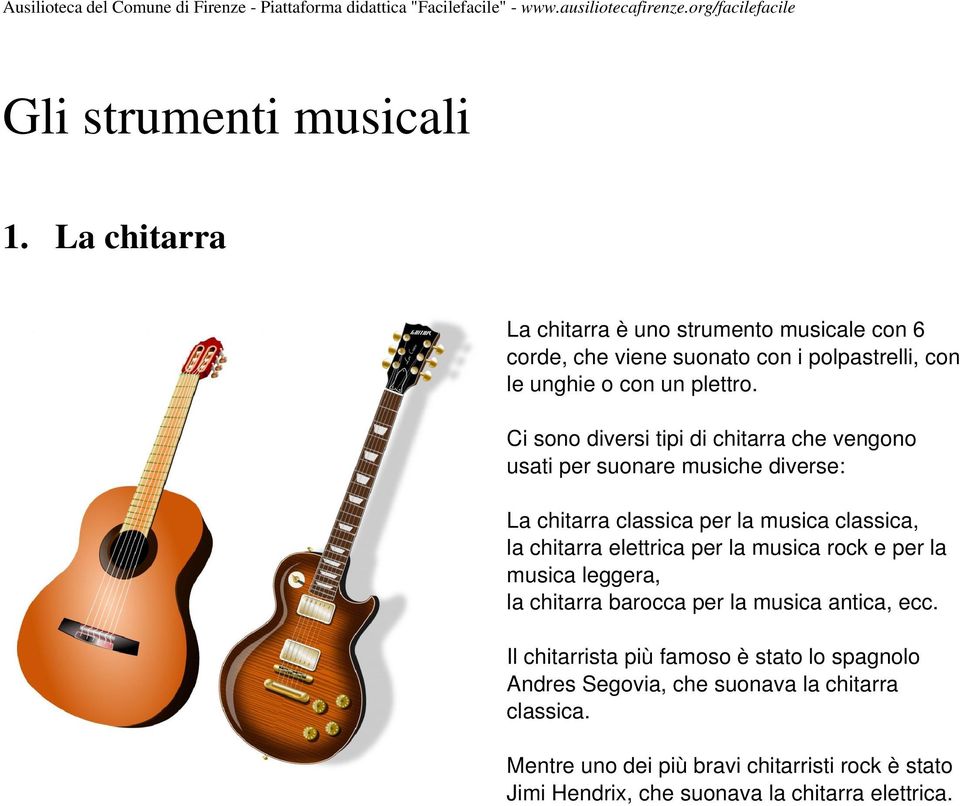 Ci sono diversi tipi di chitarra che vengono usati per suonare musiche diverse: La chitarra classica per la musica classica, la chitarra elettrica per la musica rock e per la