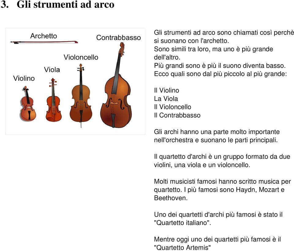 Ecco quali sono dal più piccolo al più grande: Il Violino La Viola Il Violoncello Il Contrabbasso Gli archi hanno una parte molto importante nell'orchestra e suonano le parti