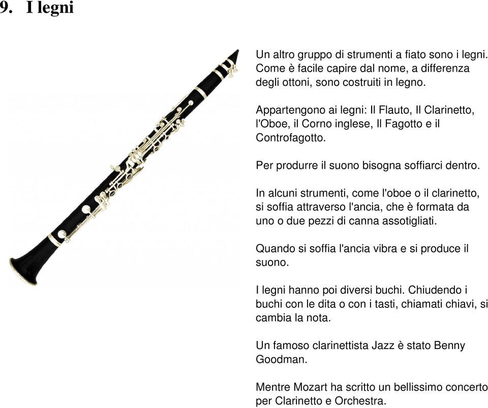 In alcuni strumenti, come l'oboe o il clarinetto, si soffia attraverso l'ancia, che è formata da uno o due pezzi di canna assotigliati.