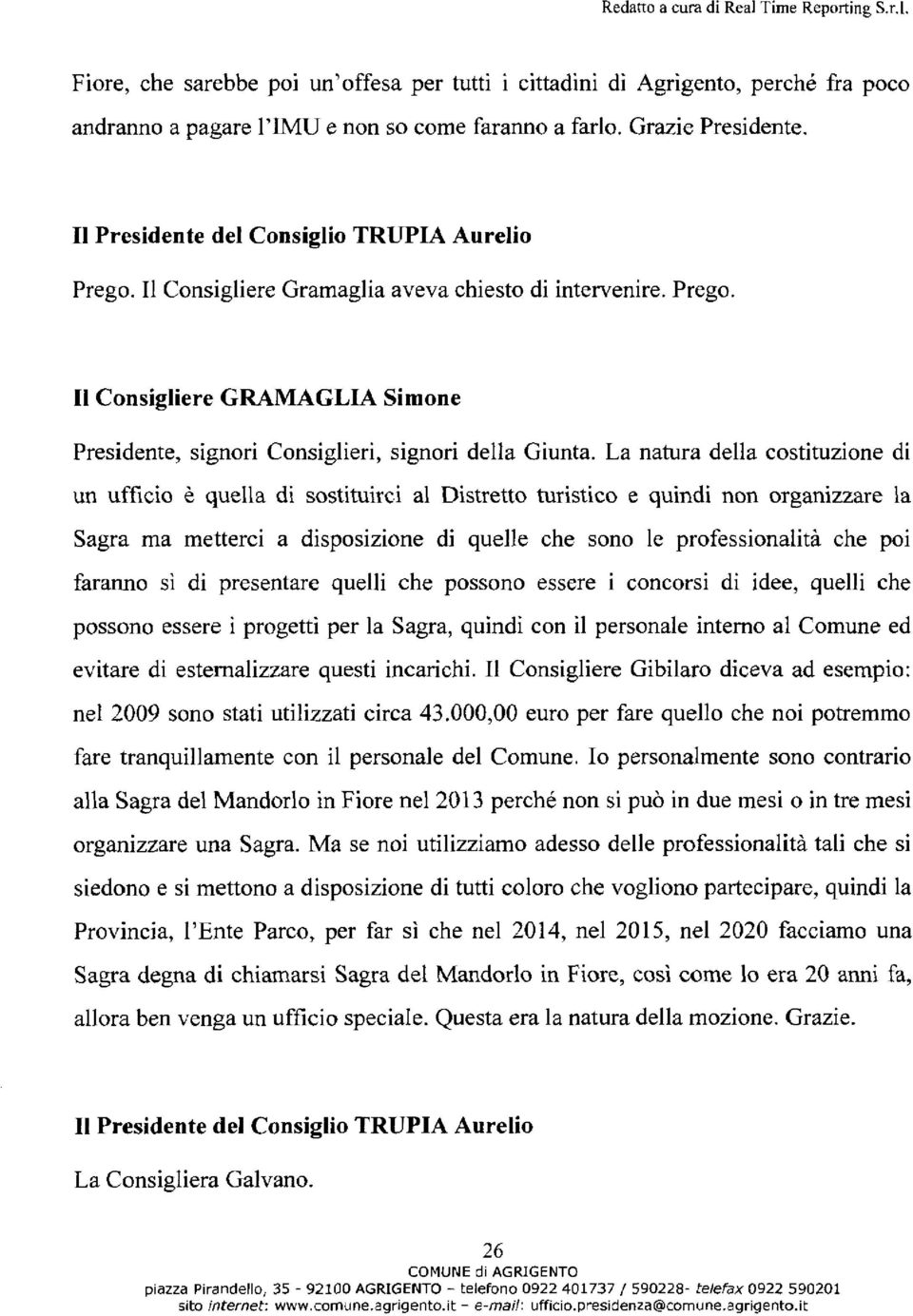 La natura della costituzione di un ufficio è quella di sostituirci al Distretto turistico e quindi non organizzare la Sagra ma metterci a disposizione di quelle che sono le professionalità che poi