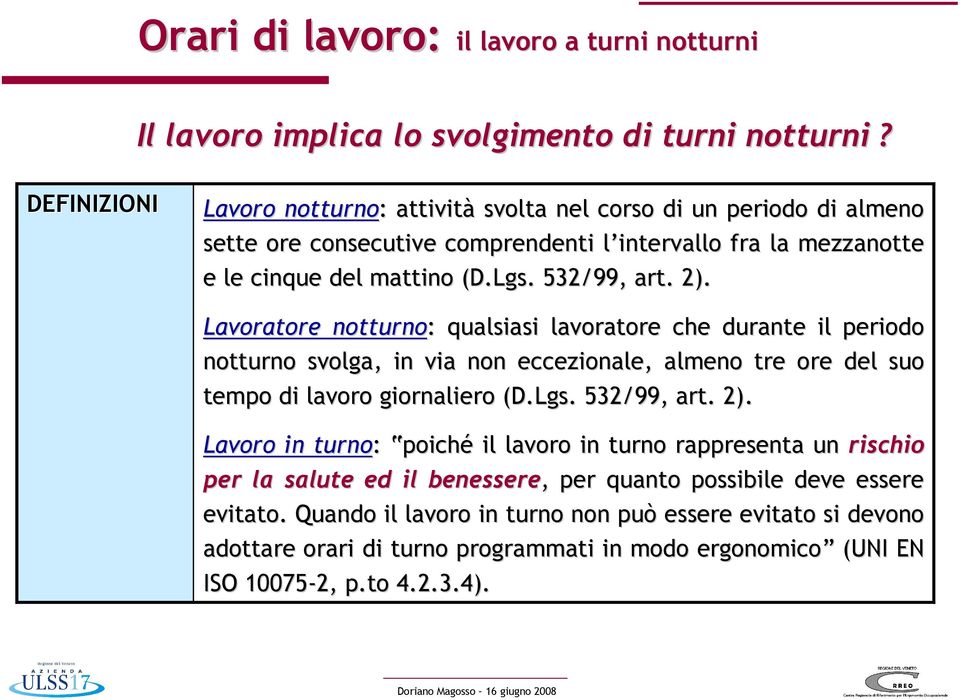 2). Lavoratore notturno: : qualsiasi lavoratore che durante il periodo notturno svolga, in via non eccezionale, almeno tre ore del suo tempo di lavoro giornaliero (D.Lgs. 532/99, art. 2).