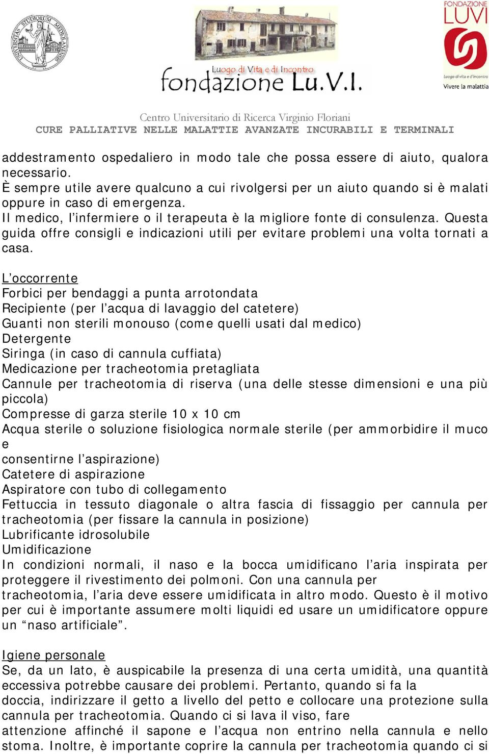 L occorrente Forbici per bendaggi a punta arrotondata Recipiente (per l acqua di lavaggio del catetere) Guanti non sterili monouso (come quelli usati dal medico) Detergente Siringa (in caso di