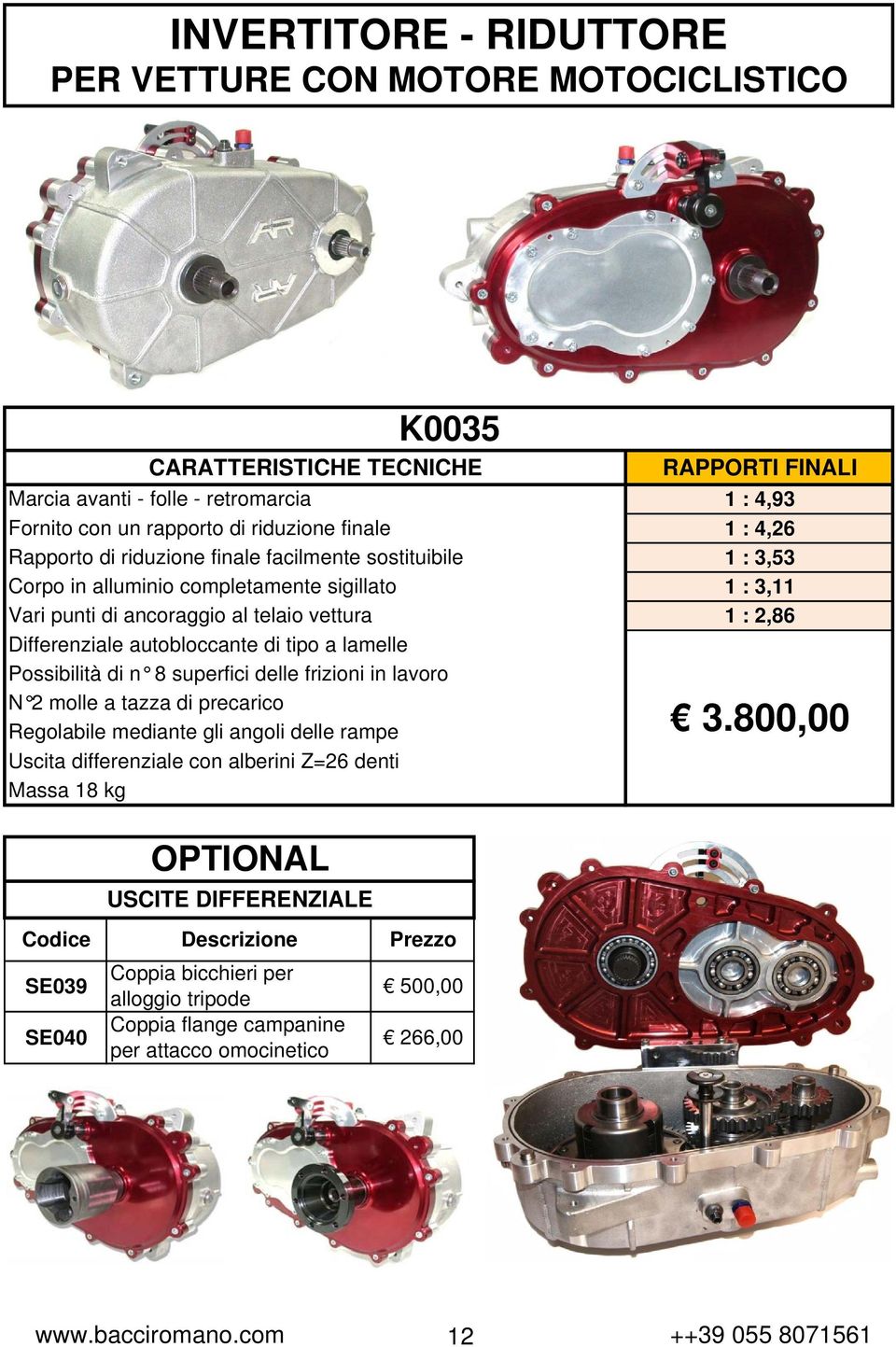 frizioni in lavoro N 2 molle a tazza di precarico Regolabile mediante gli angoli delle rampe Uscita differenziale con alberini Z=26 denti Massa 18 kg RAPPORTI FINALI 1 : 4,93 1 : 4,26 1 : 3,53 1 :