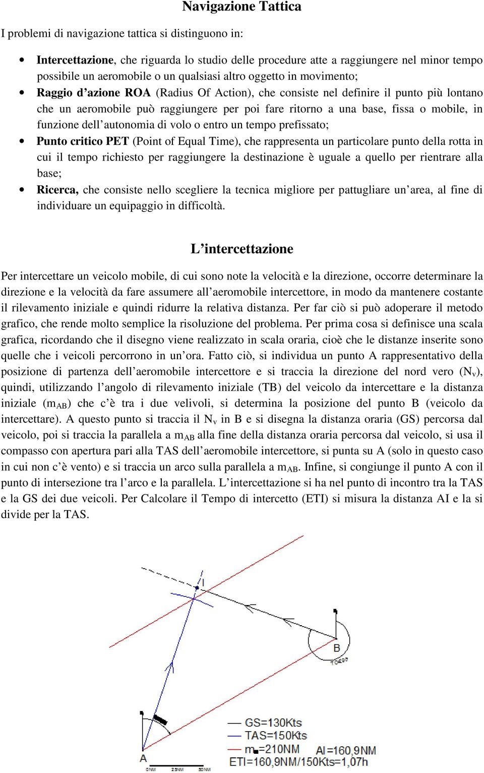 mobile, in funzione dell autonomia di volo o entro un tempo prefissato; Punto critico PET (Point of Equal Time), che rappresenta un particolare punto della rotta in cui il tempo richiesto per