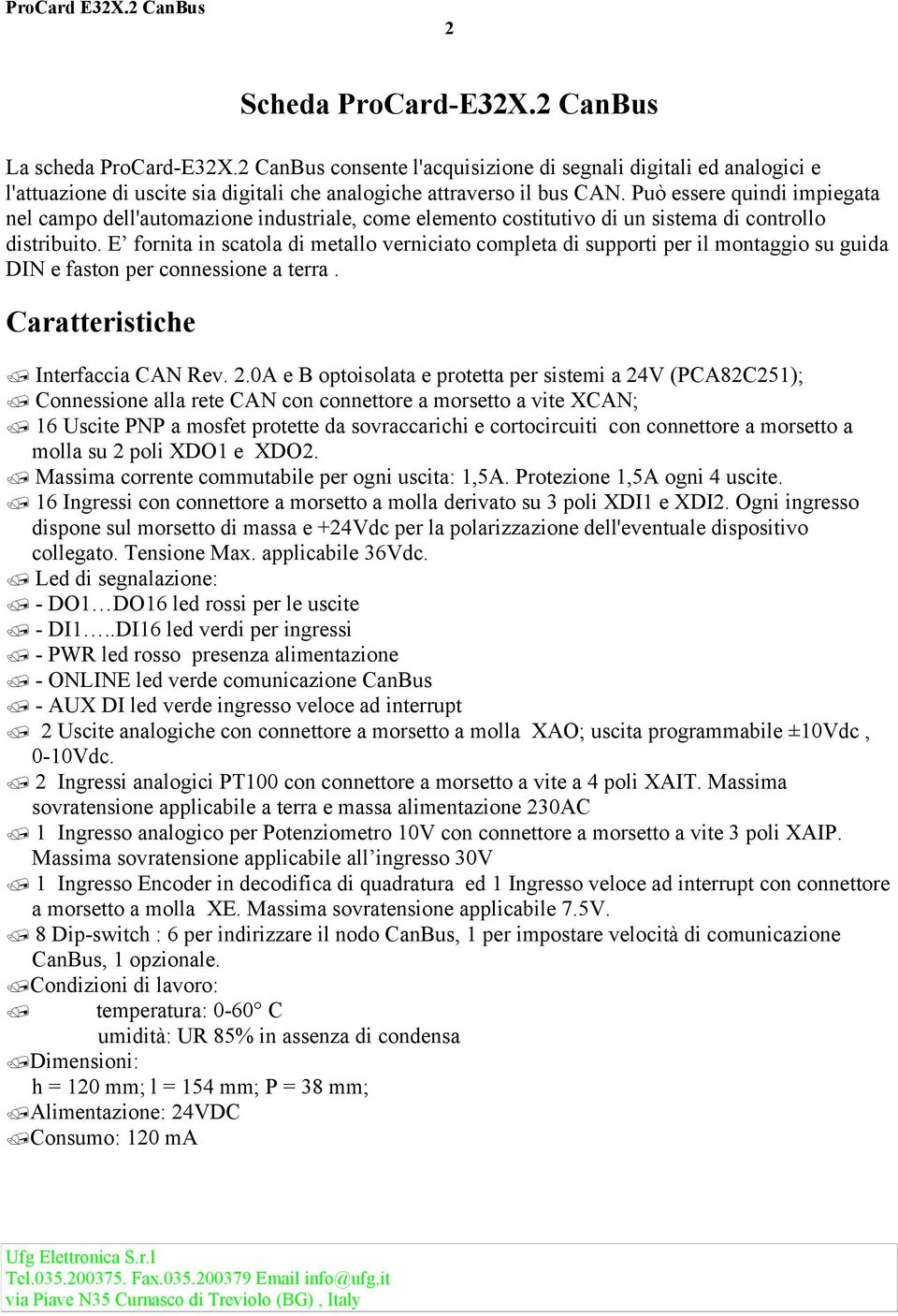 E fornita in scatola di metallo verniciato completa di supporti per il montaggio su guida DIN e faston per connessione a terra. Caratteristiche Interfaccia CAN Rev. 2.