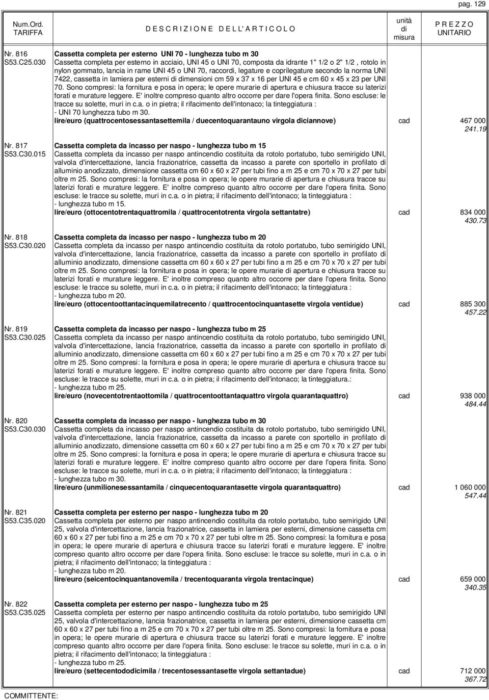 la norma UNI 7422, cassetta in lamiera per esterni mensioni cm 59 x 37 x 16 per UNI 45 e cm 60 x 45 x 23 per UNI 70.