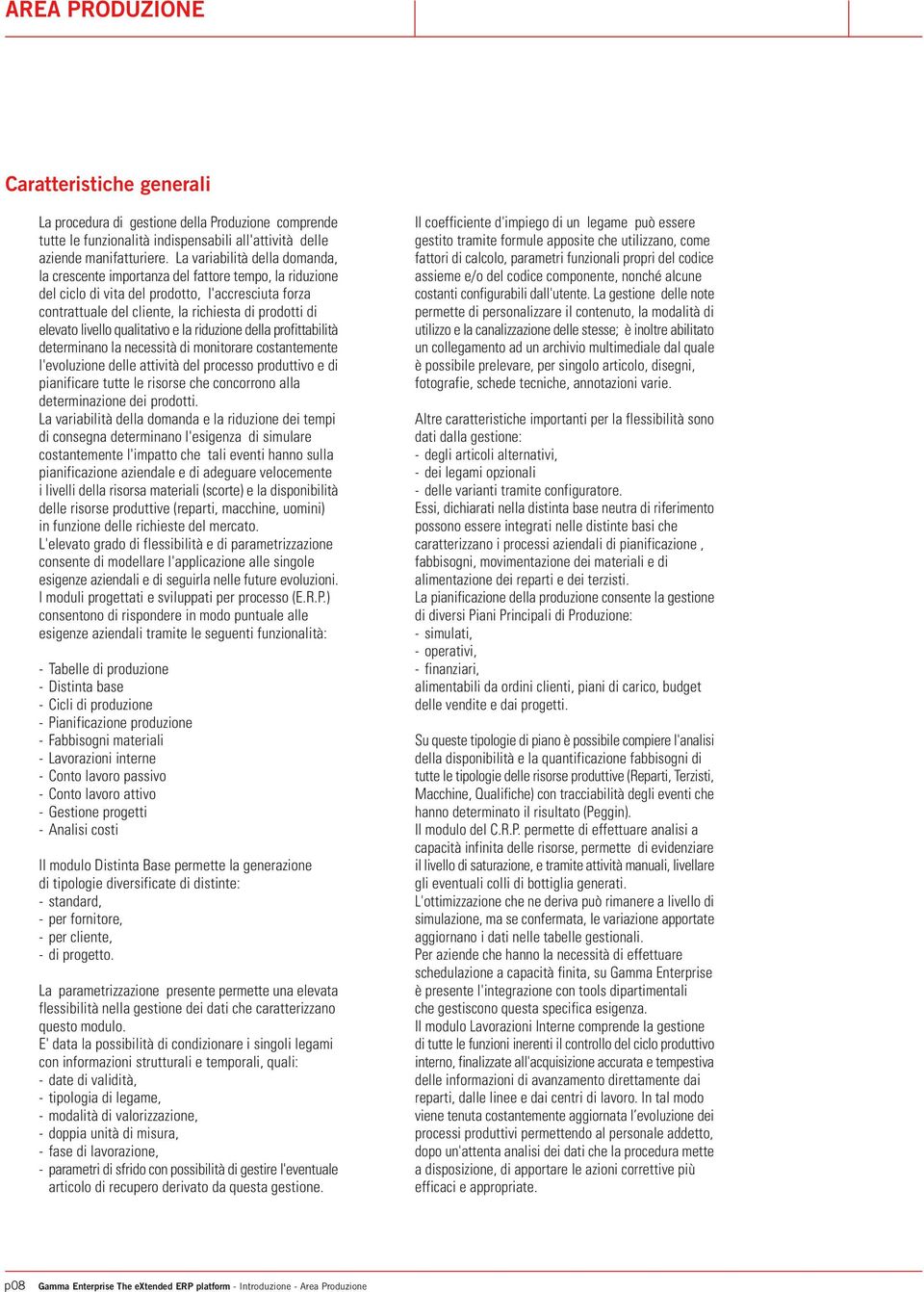 livello qualitativo e la riduzione della profittabilità determinano la necessità di monitorare costantemente l'evoluzione delle attività del processo produttivo e di pianificare tutte le risorse che