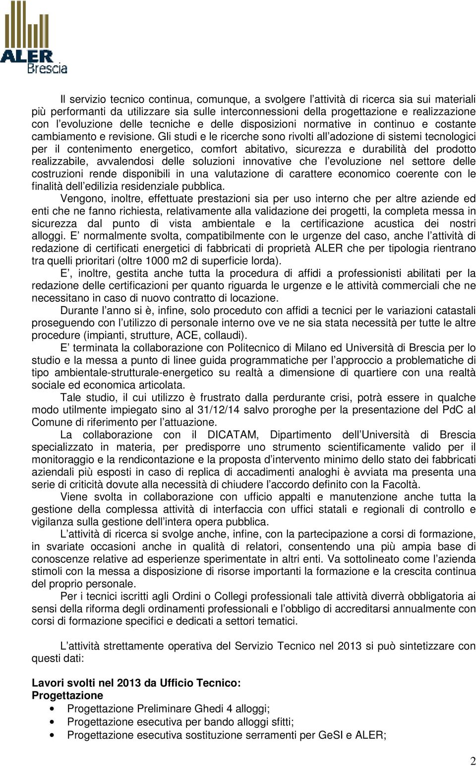 Gli studi e le ricerche sono rivolti all adozione di sistemi tecnologici per il contenimento energetico, comfort abitativo, sicurezza e durabilità del prodotto realizzabile, avvalendosi delle