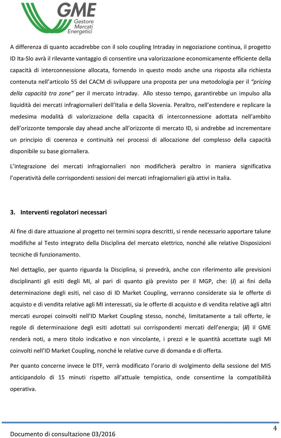 pricing della capacità tra zone per il mercato intraday. Allo stesso tempo, garantirebbe un impulso alla liquidità dei mercati infragiornalieri dell Italia e della Slovenia.