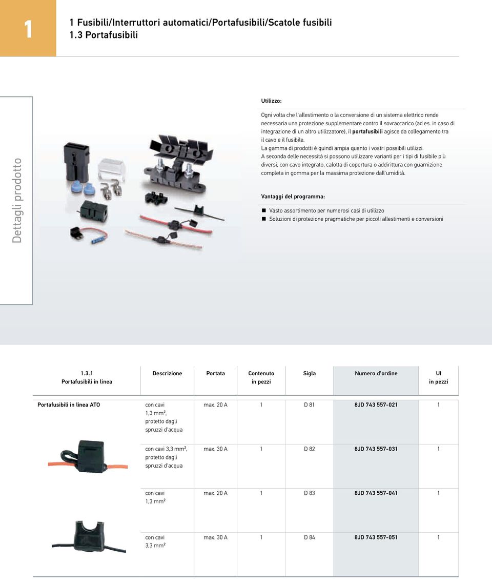 in caso di integrazione di un altro utilizzatore), il portafusibili agisce da collegamento tra il cavo e il fusibile. La gamma di prodotti è quindi ampia quanto i vostri possibili utilizzi.
