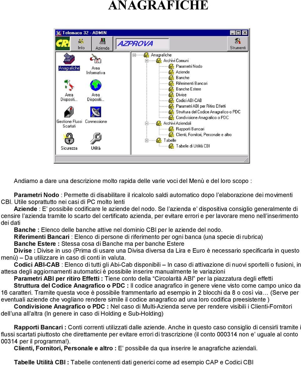 Se l azienda e dispositiva consiglio generalmente di censire l azienda tramite lo scarto del certificato azienda, per evitare errori e per lavorare meno nell inserimento dei dati Banche : Elenco