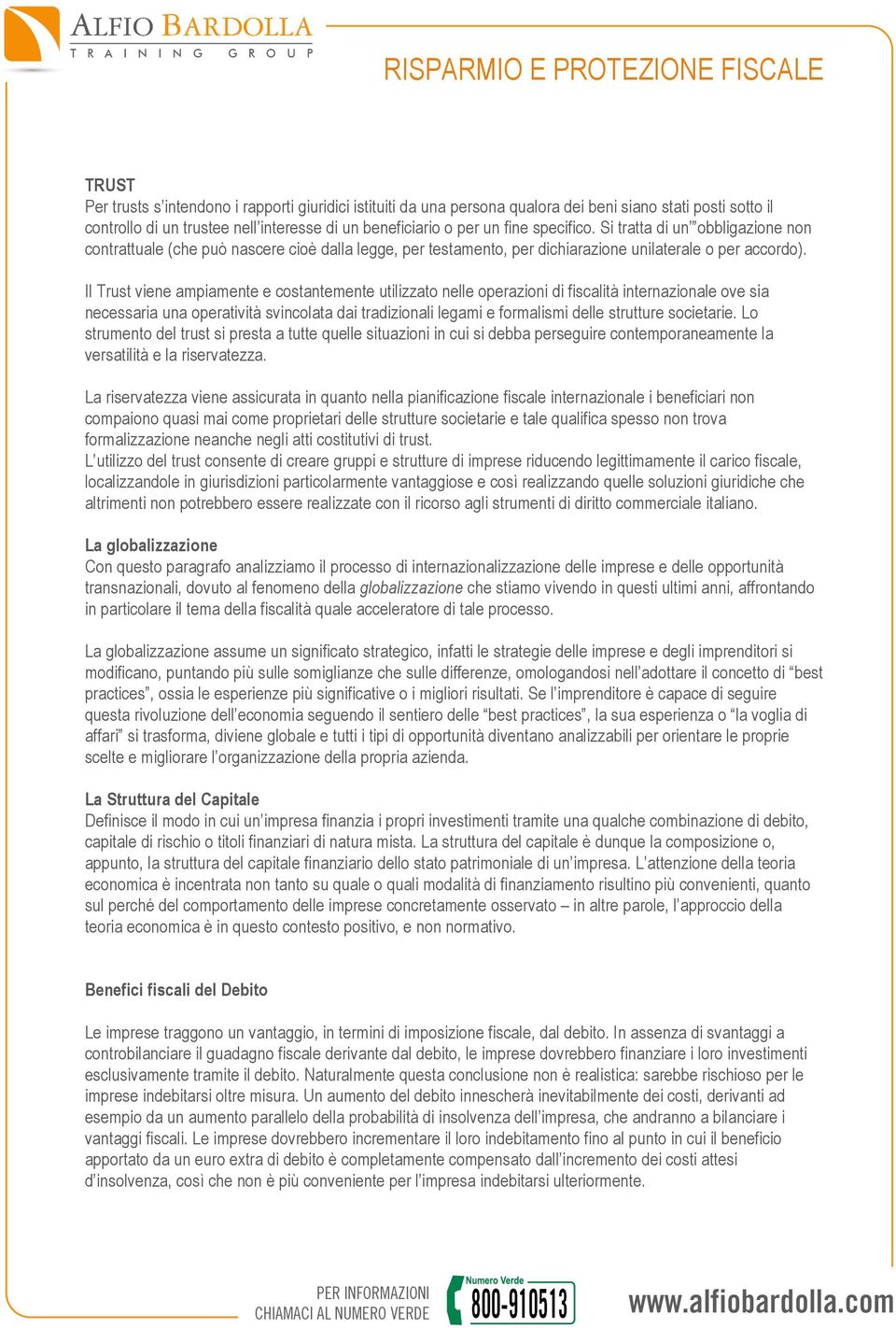 Il Trust viene ampiamente e costantemente utilizzato nelle operazioni di fiscalità internazionale ove sia necessaria una operatività svincolata dai tradizionali legami e formalismi delle strutture