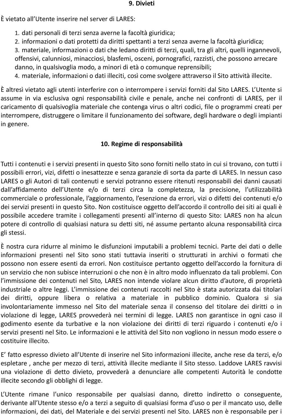 materiale, informazioni o dati che ledano diritti di terzi, quali, tra gli altri, quelli ingannevoli, offensivi, calunniosi, minacciosi, blasfemi, osceni, pornografici, razzisti, che possono arrecare