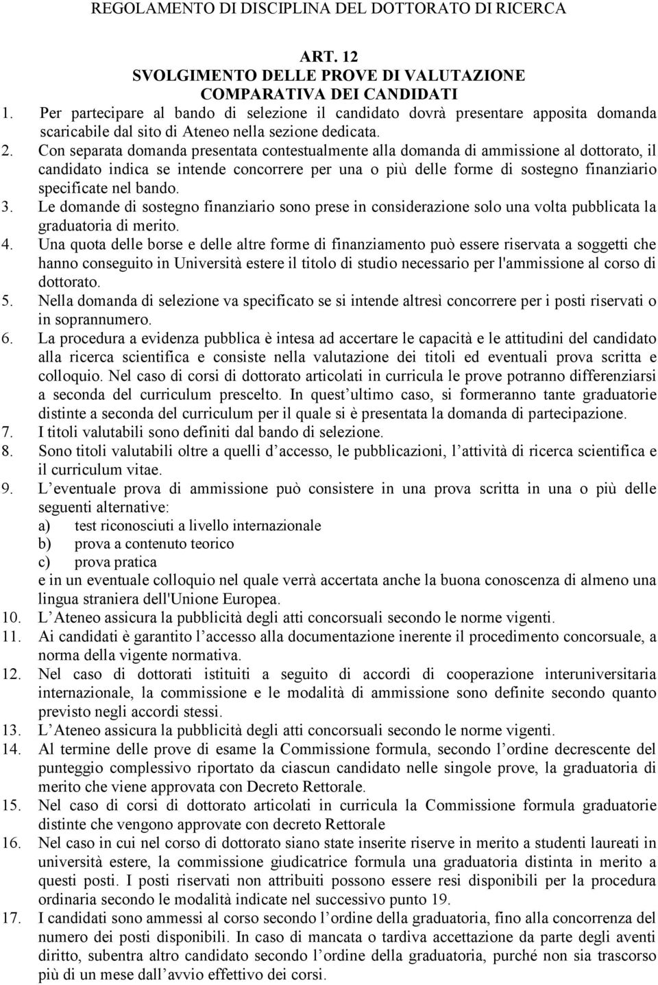 Con separata domanda presentata contestualmente alla domanda di ammissione al dottorato, il candidato indica se intende concorrere per una o più delle forme di sostegno finanziario specificate nel