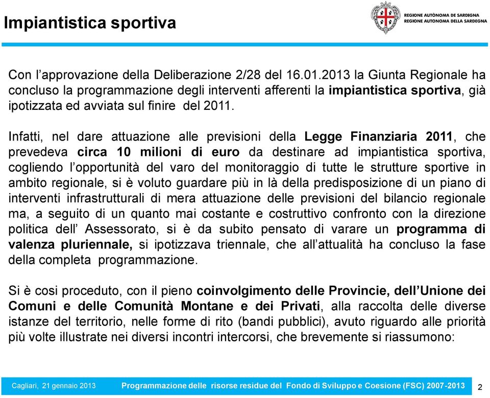 Infatti, nel dare attuazione alle previsioni della Legge Finanziaria 2011, che prevedeva circa 10 milioni di euro da destinare ad impiantistica sportiva, cogliendo l opportunità del varo del