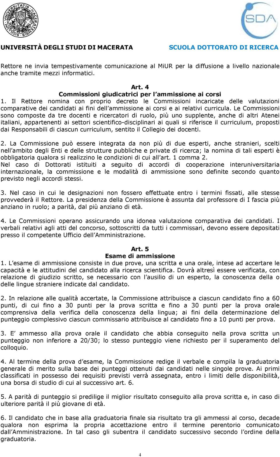 Le Commissioni sono composte da tre docenti e ricercatori di ruolo, più uno supplente, anche di altri Atenei italiani, appartenenti ai settori scientifico-disciplinari ai quali si riferisce il