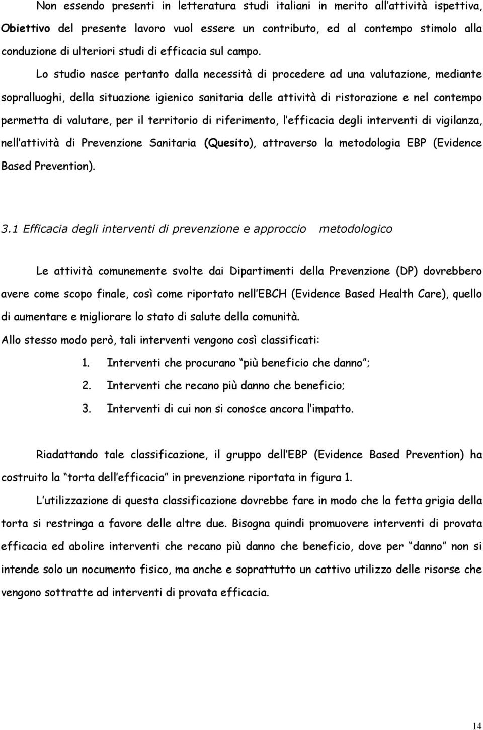 Lo studio nasce pertanto dalla necessità di procedere ad una valutazione, mediante sopralluoghi, della situazione igienico sanitaria delle attività di ristorazione e nel contempo permetta di