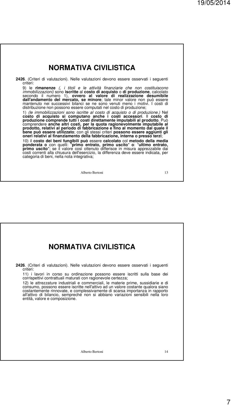 produzione, calcolato secondo il numero 1), ovvero al valore di realizzazione desumibile dall'andamento del mercato, se minore; tale minor valore non può essere mantenuto nei successivi bilanci se ne