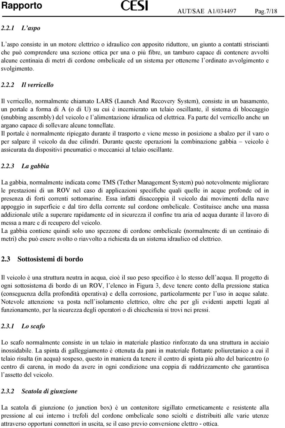 contenere avvolti alcune centinaia di metri di cordone ombelicale ed un sistema per ottenerne l ordinato avvolgimento e svolgimento. 2.