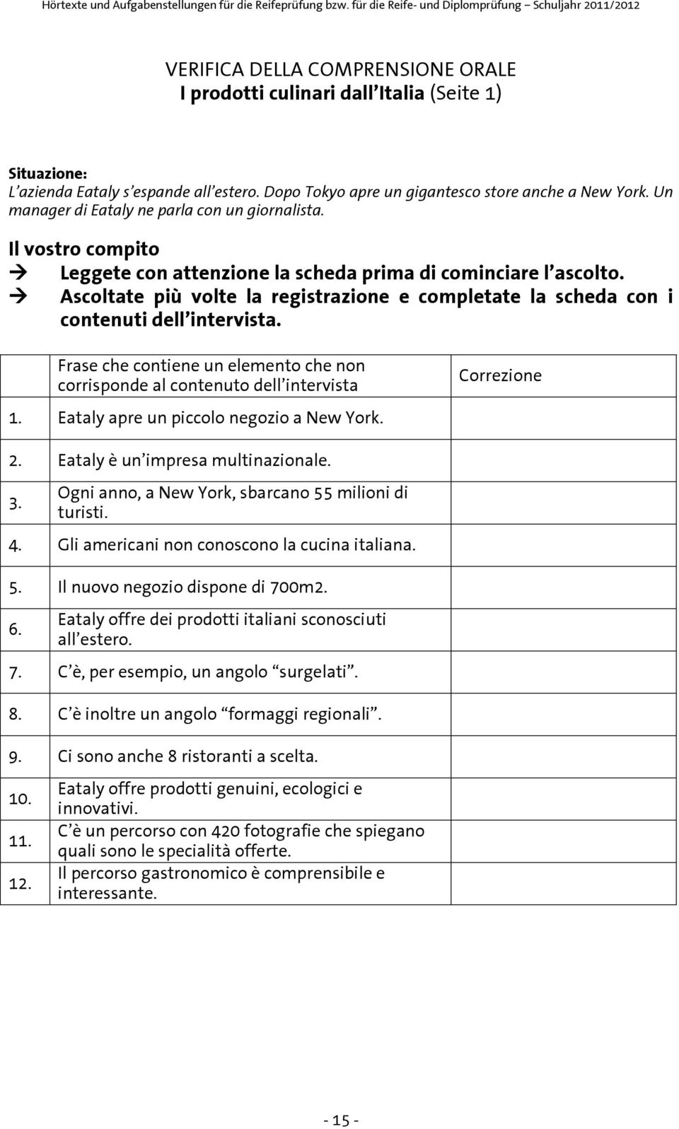 Ascoltate più volte la registrazione e completate la scheda con i contenuti dell intervista. Frase che contiene un elemento che non corrisponde al contenuto dell intervista Correzione 1.