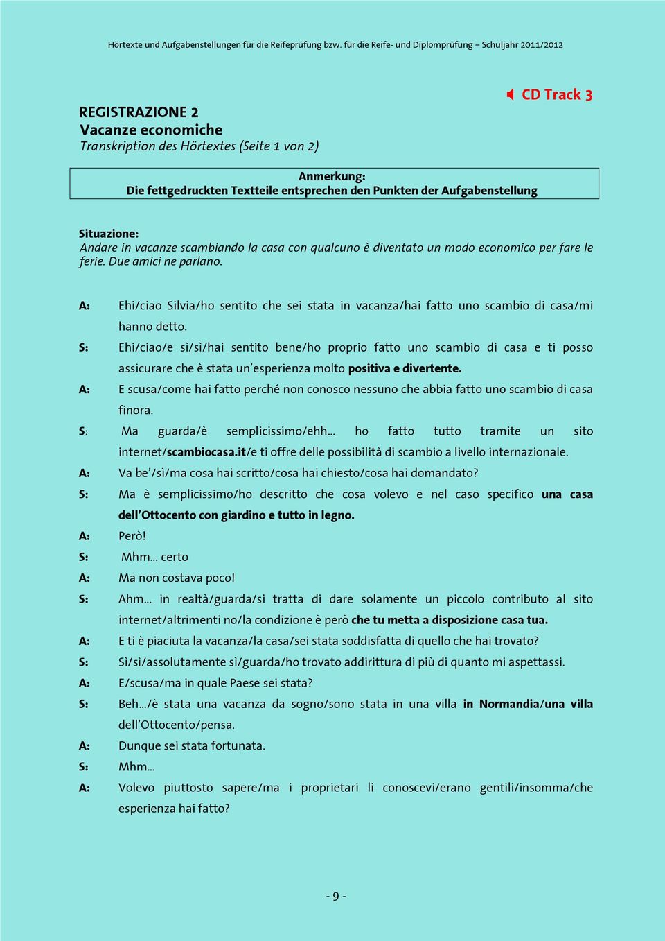 A: Ehi/ciao Silvia/ho sentito che sei stata in vacanza/hai fatto uno scambio di casa/mi hanno detto.