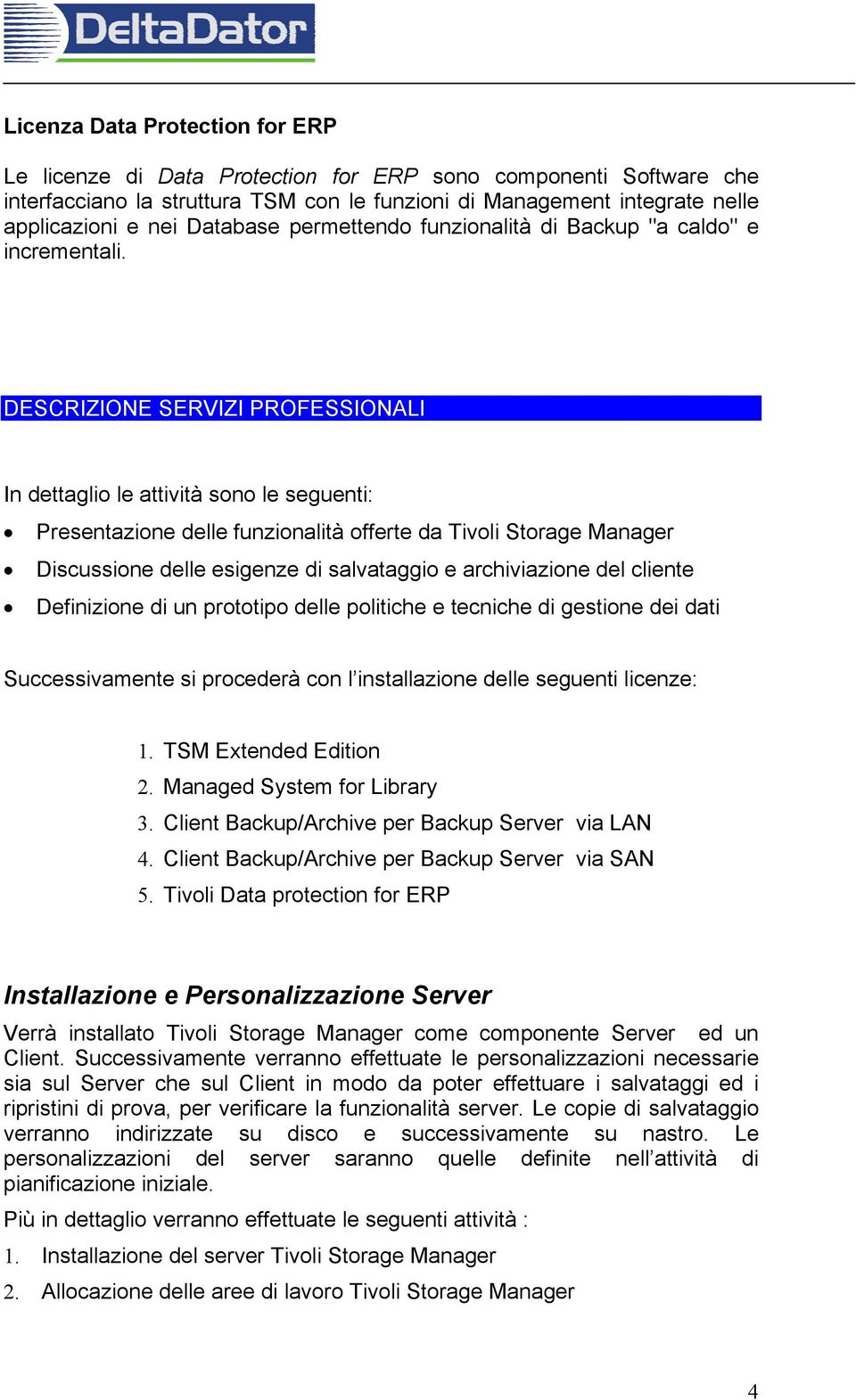 DESCRIZIONE SERVIZI PROFESSIONALI In dettaglio le attività sono le seguenti: Presentazione delle funzionalità offerte da Tivoli Storage Manager Discussione delle esigenze di salvataggio e