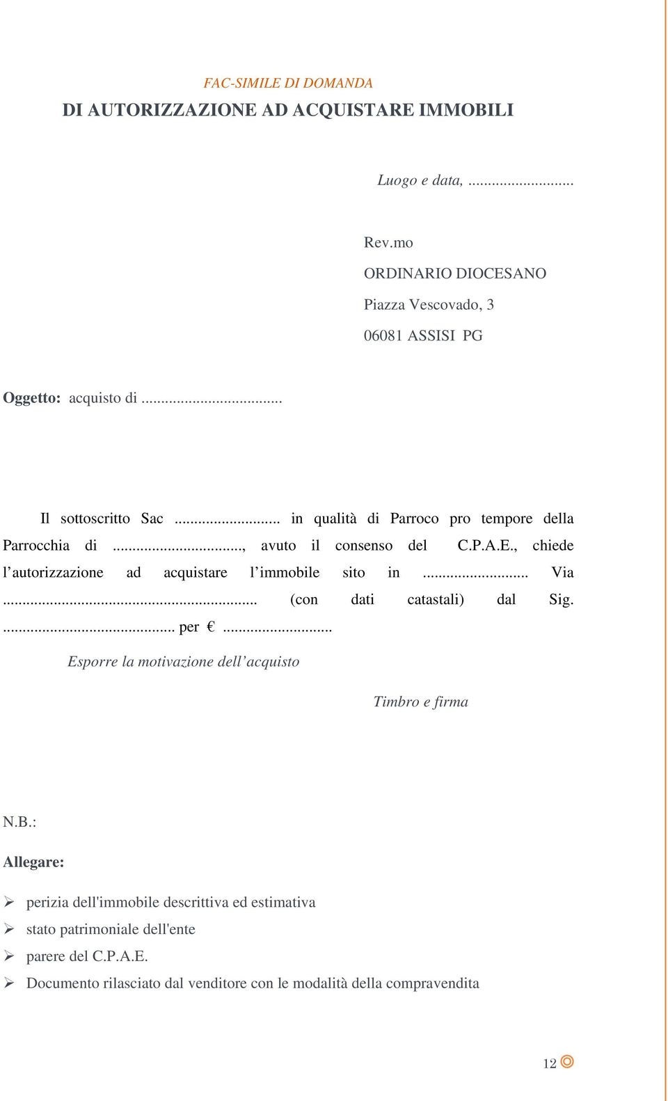 .. in qualità di Parroco pro tempore della Parrocchia di..., avuto il consenso del C.P.A.E., chiede l autorizzazione ad acquistare l immobile sito in... Via.