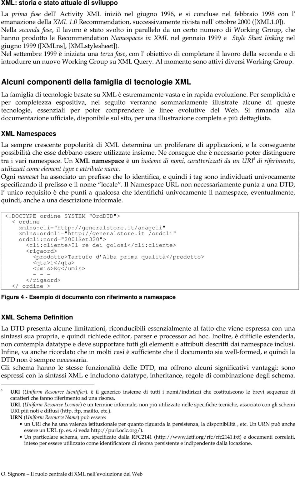 Nella seconda fase, il lavoro è stato svolto in parallelo da un certo numero di Working Group, che hanno prodotto le Recommendation Namespaces in XML nel gennaio 1999 e Style Sheet linking nel giugno