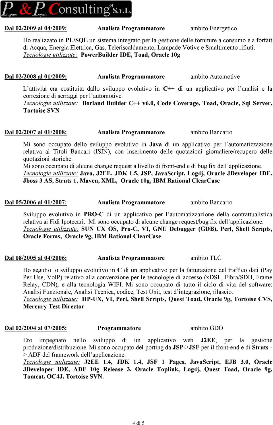 Tecnologie utilizzate: PowerBuilder IDE, Toad, Oracle 10g Dal 02/2008 al 01/2009: Analista Programmatore ambito Automotive L attività era costituita dallo sviluppo evolutivo in C++ di un applicativo